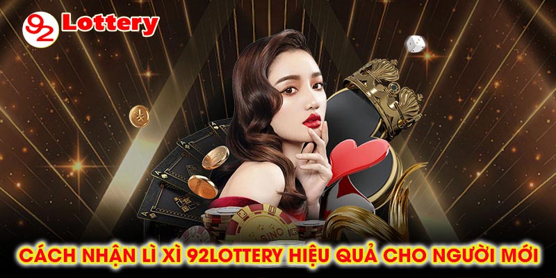 Cách nhận lì xì 92lottery hiệu quả cho người mới